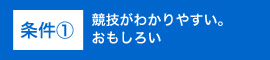 条件①競技がわかりやすい。おもしろい