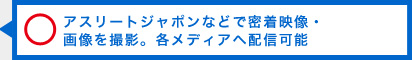 ○アスリートジャポンなどで密着映像・画像を撮影。各メディアへ配信可能